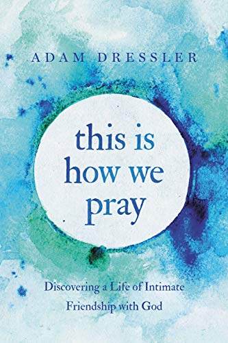 Review/Giveaway: This Is How We Pray: Discovering a Life of Intimate Friendship with God – Adam Dressler