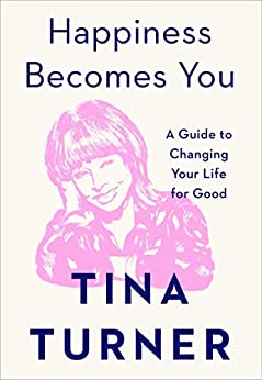 Review: Happiness Becomes You: A Guide to Changing Your Life for Good  – Tina Turner