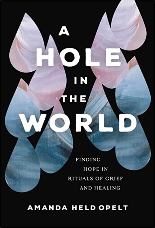 Review: A Hole in the World: Finding Hope in Rituals of Grief and Healing – Amanda Held Opelt