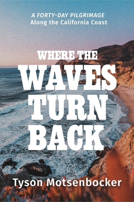 Review: Where the Waves Turn Back: A Forty-Day Pilgrimage Along the California Coast – Tyson Motsenbocker